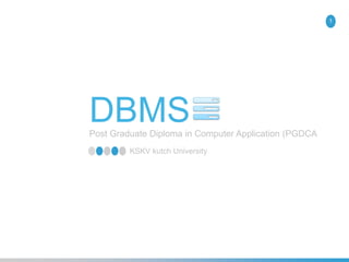 DBMSPost Graduate Diploma in Computer Application (PGDCA
1
KSKV kutch University
 