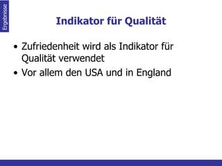 Indikator für Qualität Zufriedenheit wird als Indikator für Qualität verwendet Vor allem den USA und in England Ergebnisse  