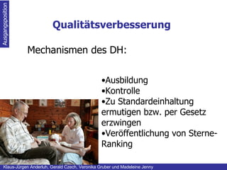 Qualitätsverbesserung Ausgangsposition Klaus-Jürgen Anderluh, Gerald Czech, Veronika Gruber und Madeleine Jenny   Mechanismen des DH: Ausbildung Kontrolle Zu Standardeinhaltung ermutigen bzw. per Gesetz erzwingen Veröffentlichung von Sterne-Ranking 