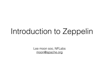 Introduction to Zeppelin
Lee moon soo, NFLabs
moon@apache.org
 