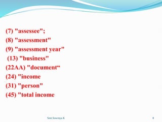 (7) "assessee";
(8) "assessment"
(9) "assessment year"
(13) "business"
(22AA) "document“
(24) "income
(31) "person"
(45) "total income
Smt.Sowmya.K 8
 