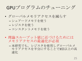 GPUプログラムのチューニンググローバルメモリアクセスを減らすシェアードメモリを使うレジスタを使うコンスタントメモリを使う理論スループット値に近づけるためにはメモリアクセスの最適化が必須本研究でも，レジスタを使用しグローバルメモリアクセスを半分にすることで3倍以上の高速化25
