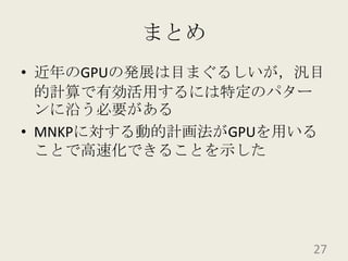 まとめ近年のGPUの発展は目まぐるしいが，汎目的計算で有効活用するには特定のパターンに沿う必要があるMNKPに対する動的計画法がGPUを用いることで高速化できることを示した27