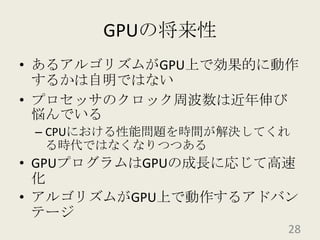 GPUの将来性あるアルゴリズムがGPU上で効果的に動作するかは自明ではないプロセッサのクロック周波数は近年伸び悩んでいるCPUにおける性能問題を時間が解決してくれる時代ではなくなりつつあるGPUプログラムはGPUの成長に応じて高速化アルゴリズムがGPU上で動作するアドバンテージ28