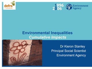 Environmental Inequalities Cumulative Impacts Dr Kieron Stanley  Principal Social Scientist Environment Agency 