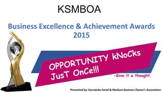 KSMBOA
Business Excellence & Achievement Awards
2015
Presented by: Karnataka Small & Medium Business Owner’s Association
-Give it a thought.
 