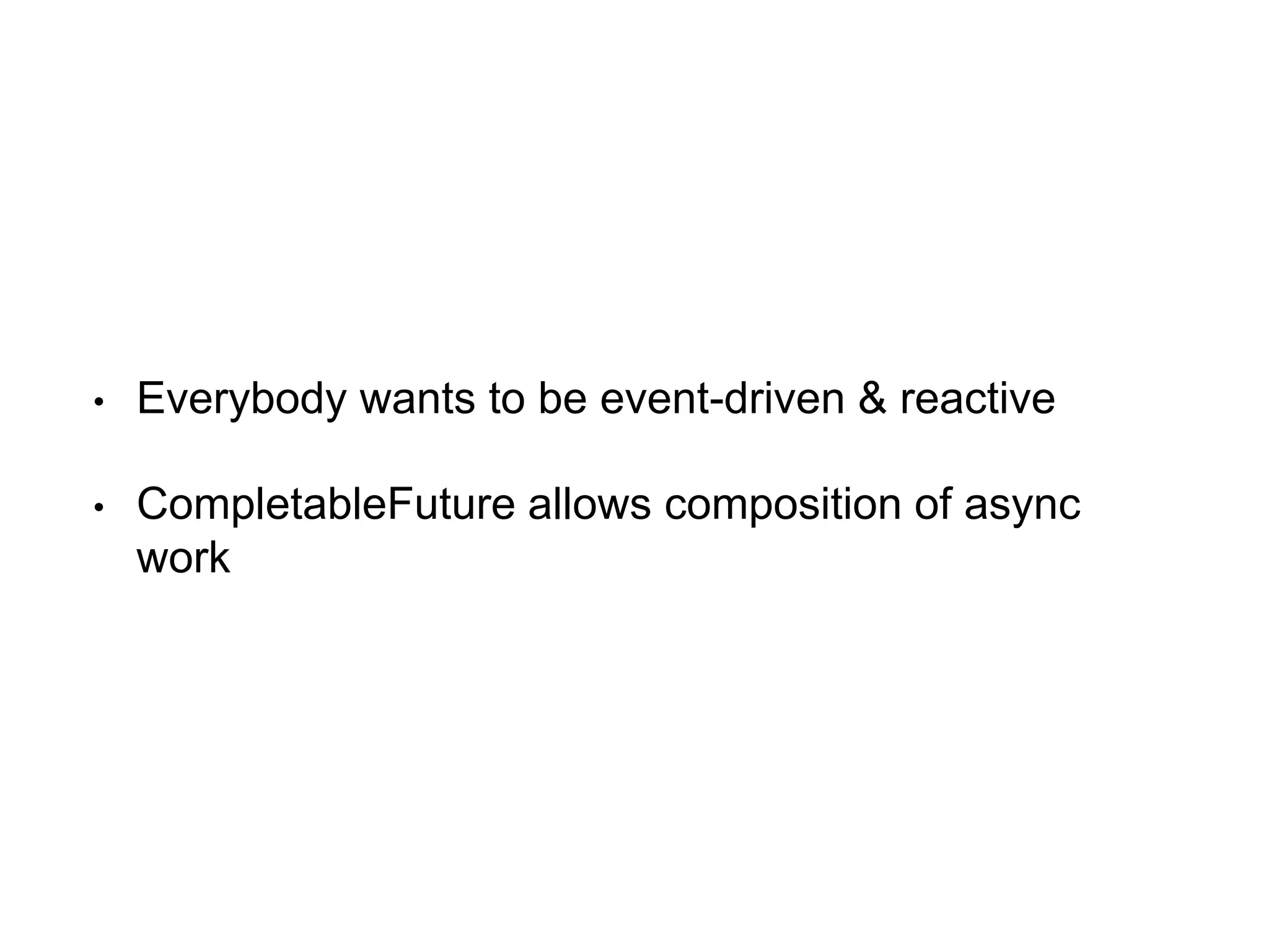 • Everybody wants to be event-driven & reactive
• CompletableFuture allows composition of async
work
 