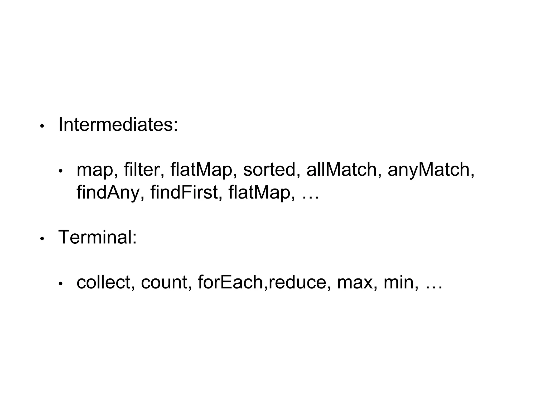 • Intermediates:
• map, filter, flatMap, sorted, allMatch, anyMatch,
findAny, findFirst, flatMap, …
• Terminal:
• collect, count, forEach,reduce, max, min, …
 