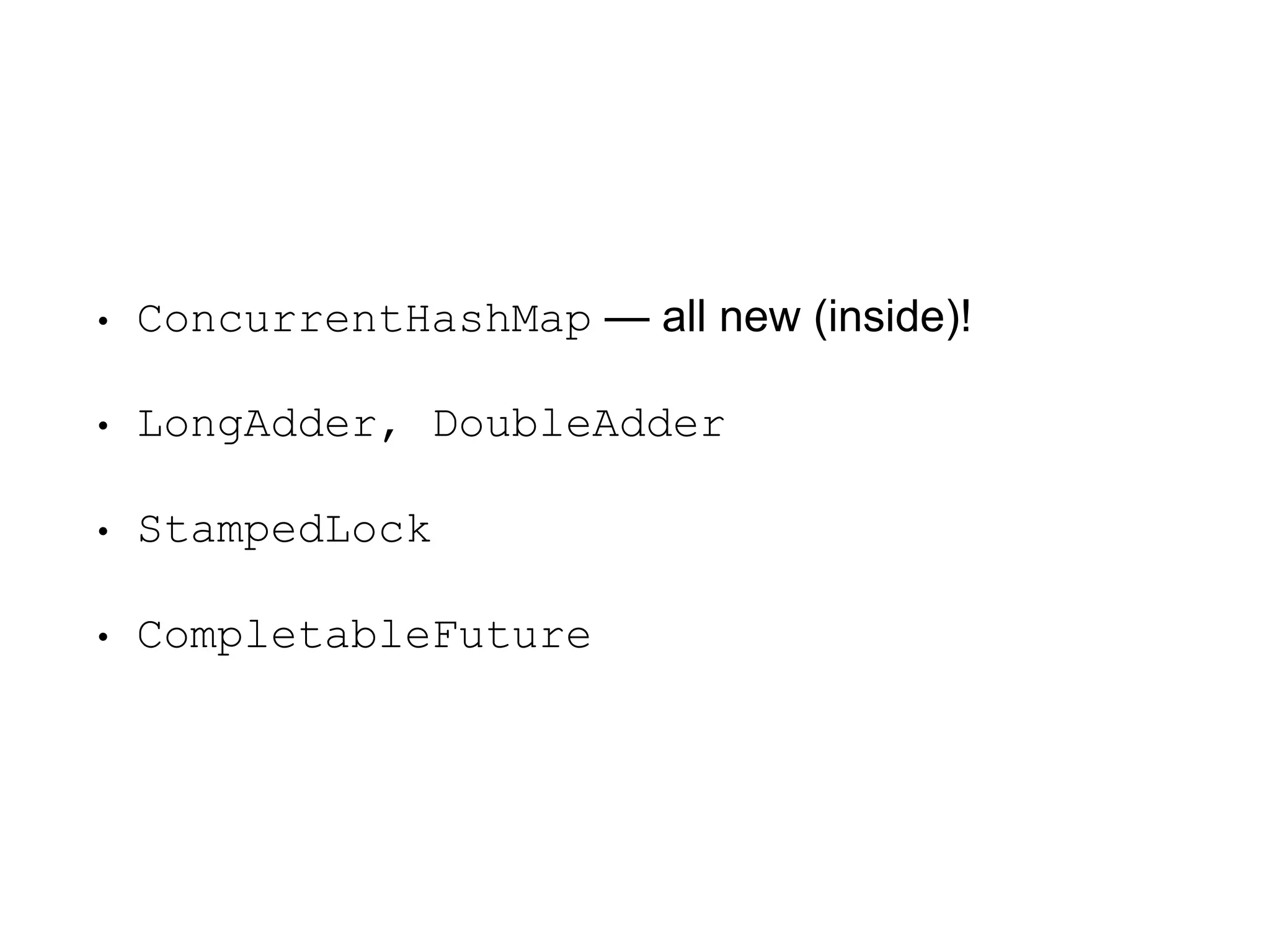 • ConcurrentHashMap — all new (inside)!
• LongAdder, DoubleAdder
• StampedLock
• CompletableFuture
 