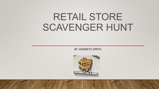 RETAIL STORE
SCAVENGER HUNT
BY: KENNETH SMITH
 