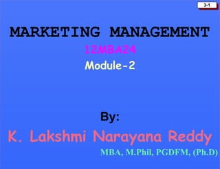 3-1
                                  3-1




MARKETING MANAGEMENT
         12MBA24
         Module-2



           By:
K. Lakshmi Narayana Reddy
           MBA, M.Phil, PGDFM, (Ph.D)
 