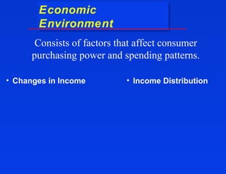 Economic
       Economic
       Environment
       Environment
       Consists of factors that affect consumer
      purchasing power and spending patterns.

• Changes in Income          • Income Distribution
 