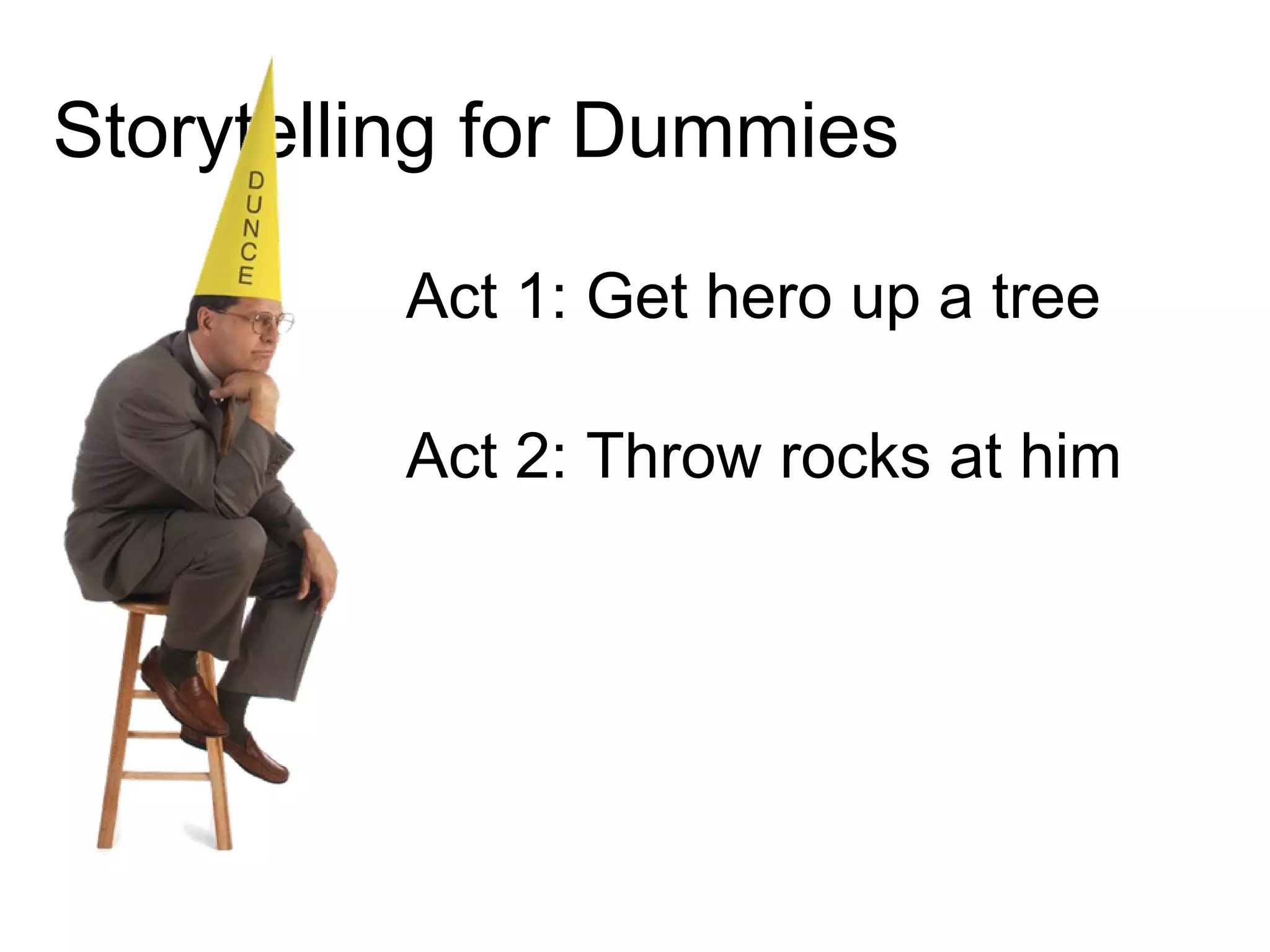 Storytelling for Dummies Act 1: Get hero up a tree Act 2: Throw rocks at him 