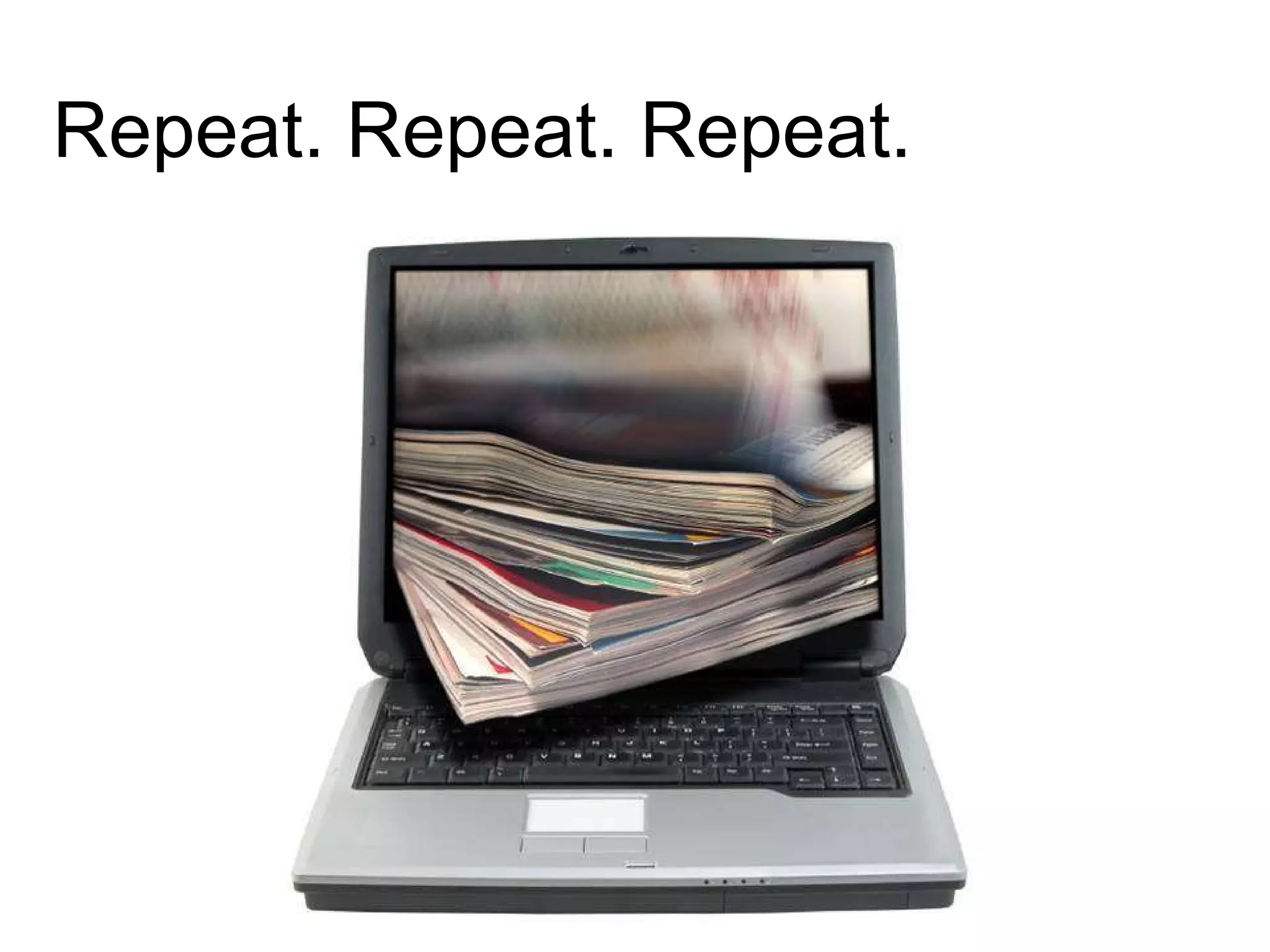 Repeat. Repeat. Repeat. 