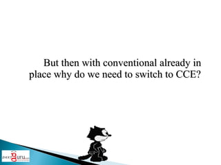 But then with conventional already in place why do we need to switch to CCE?