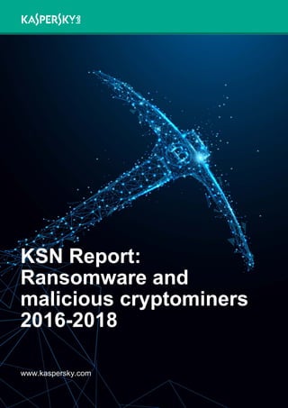 KSN Report:
Ransomware and
malicious cryptominers
2016-2018
www.kaspersky.com
 