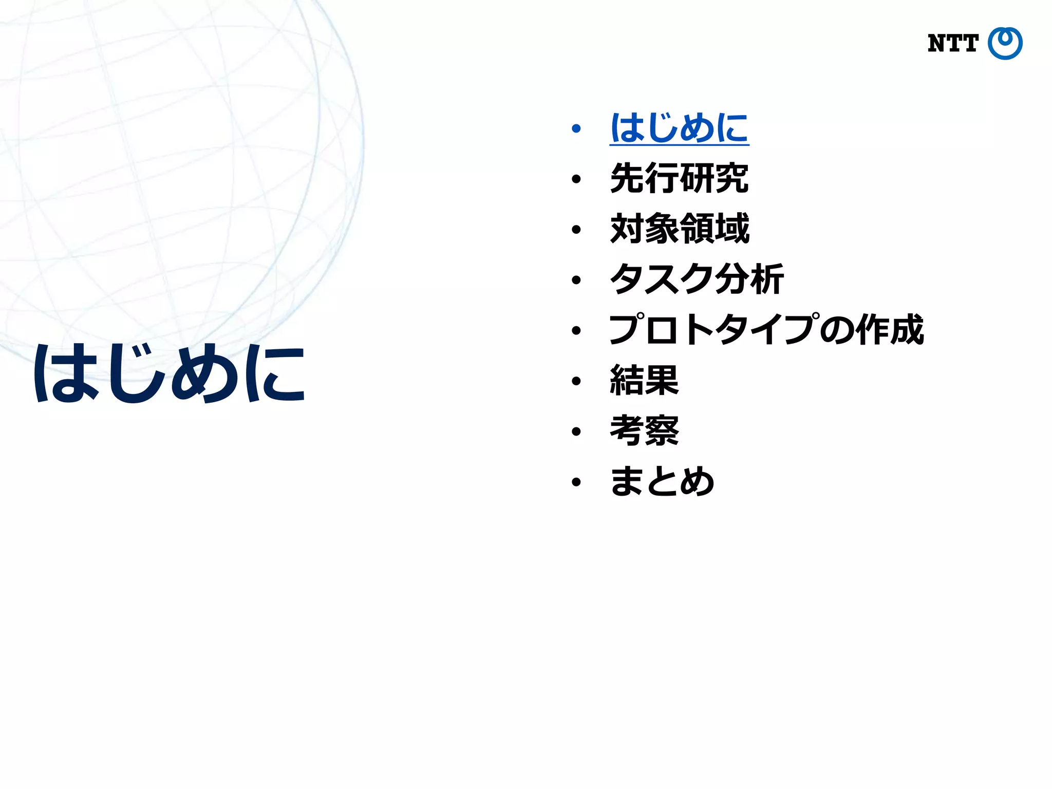 はじめに
4
• はじめに
• 先行研究
• 対象領域
• タスク分析
• プロトタイプの作成
• 結果
• 考察
• まとめ
 
