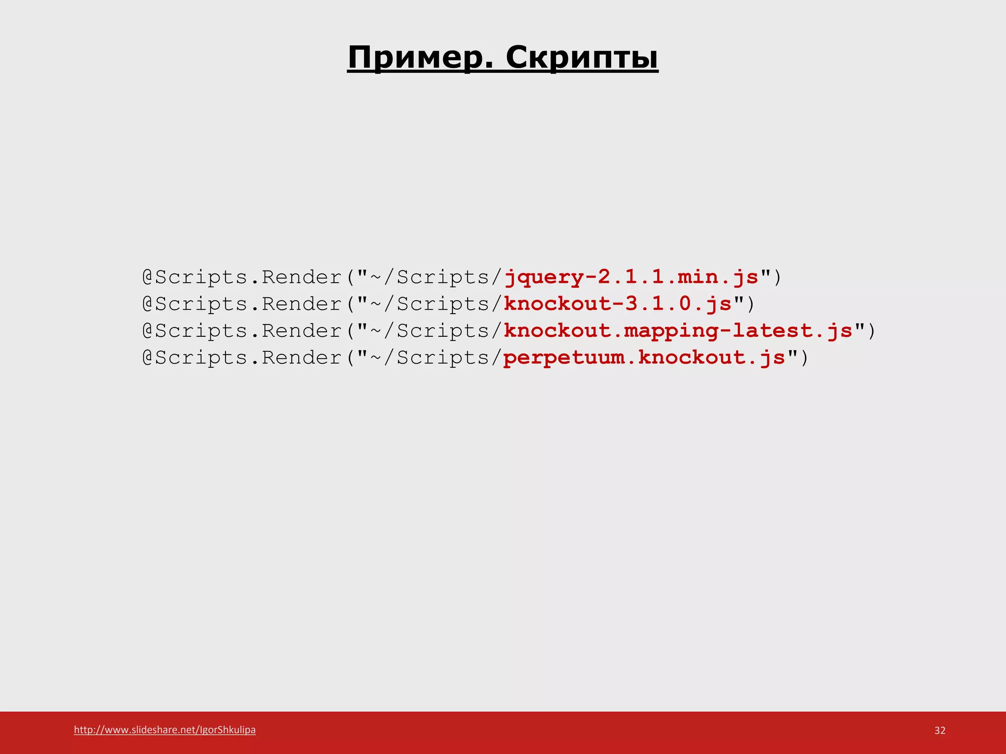 http://www.slideshare.net/IgorShkulipa 32
Пример. Скрипты
@Scripts.Render("~/Scripts/jquery-2.1.1.min.js")
@Scripts.Render("~/Scripts/knockout-3.1.0.js")
@Scripts.Render("~/Scripts/knockout.mapping-latest.js")
@Scripts.Render("~/Scripts/perpetuum.knockout.js")
 