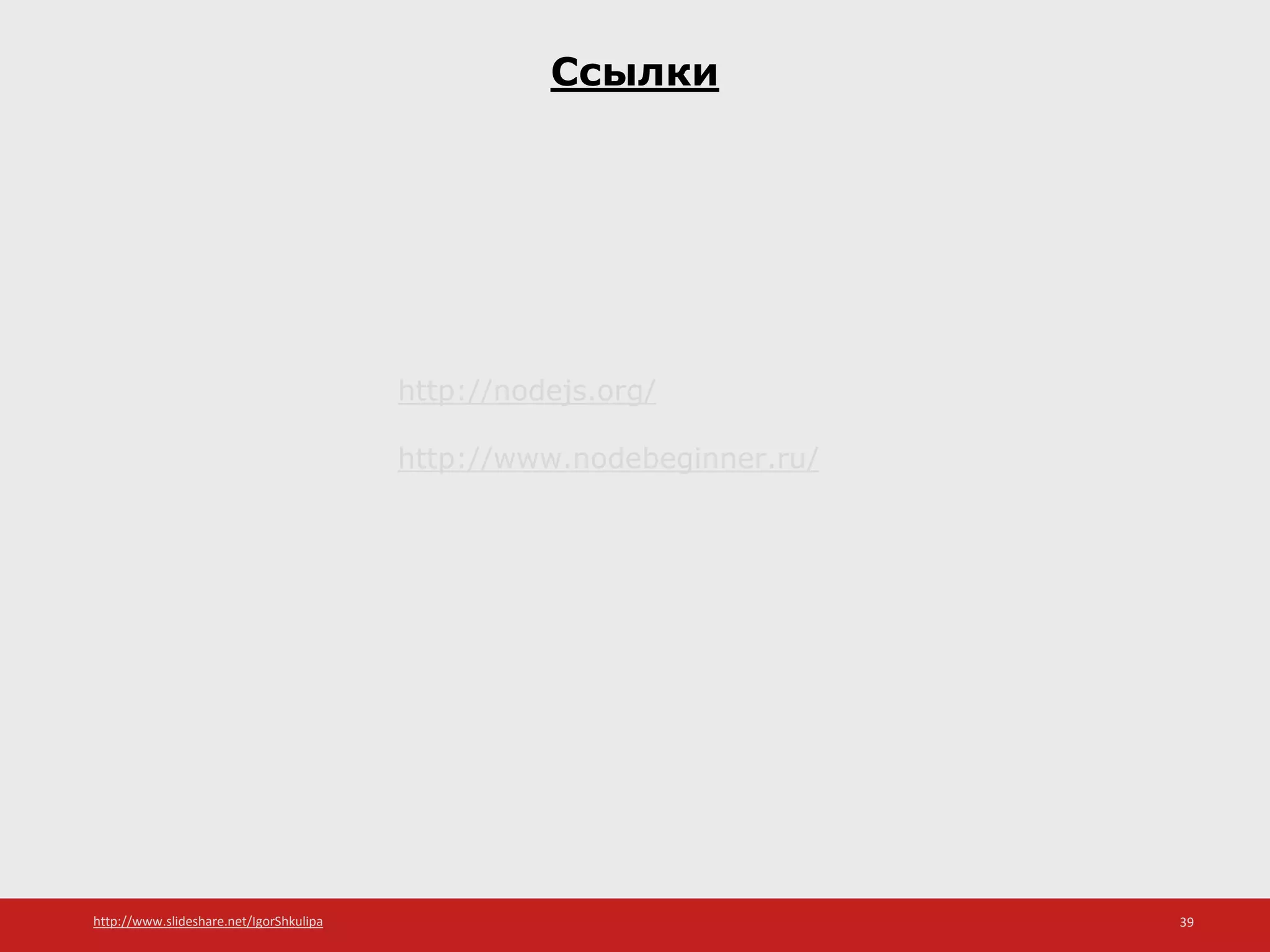 http://www.slideshare.net/IgorShkulipa 39
Ссылки
http://nodejs.org/
http://www.nodebeginner.ru/
 