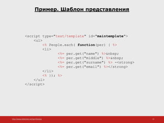 http://www.slideshare.net/IgorShkulipa 19
Пример. Шаблон представления
<script type="text/template" id="maintemplate">
<ul>
<% People.each( function(per) { %>
<li>
<%= per.get("name") %>&nbsp;
<%= per.get("middle") %>&nbsp;
<%= per.get("surname") %> -<strong>
<%= per.get("email") %></strong>
</li>
<% }); %>
</ul>
</script>
 