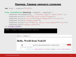 http://www.slideshare.net/IgorShkulipa 41
Пример. Сервер немного сложнее
var http = require("http");
http.createServer(function (request, response) {
response.writeHead(200, { “Content-Type”: “text/html” });
response.write("<!DOCTYPE html><html><head>");
response.write("<title>"+"NodeJS Example"+"</title>");
response.write("</head><body>");
response.write("<h1>"+"Hello, World from NodeJS"+"</h1>");
response.end("</body></html>");
}).listen(12345);
 