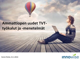 Ammattiopen uudet TVTtyökalut ja -menetelmät

Harto Pönkä, 31.1.2014

 