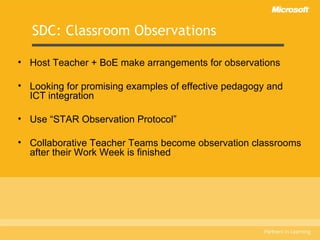 SDC: Classroom Observations Host Teacher + BoE make arrangements for observations Looking for promising examples of effective pedagogy and  ICT integration Use “STAR Observation Protocol” Collaborative Teacher Teams become observation classrooms after their Work Week is finished 
