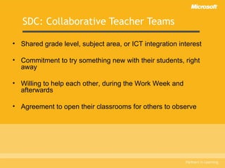 SDC: Collaborative Teacher Teams Shared grade level, subject area, or ICT integration interest Commitment to try something new with their students, right away Willing to help each other, during the Work Week and afterwards Agreement to open their classrooms for others to observe 