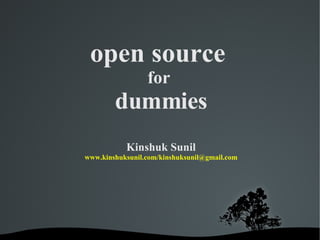 open source  for  dummies Kinshuk Sunil www.kinshuksunil.com / [email_address] 