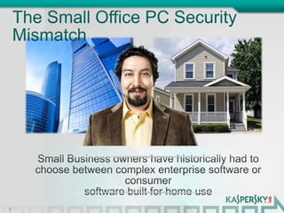 The Small Office PC Security Mismatch2Small Business owners have historically had to choose between complex enterprise software or consumer software built for home use