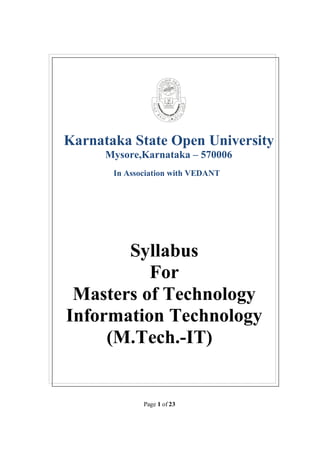 Page 1 of 23
Karnataka State Open University
Mysore,Karnataka – 570006
In Association with VEDANT
Syllabus
For
Masters of Technology
Information Technology
(M.Tech.-IT)
 