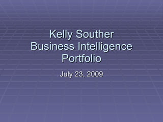 Kelly Souther Business Intelligence Portfolio July 23, 2009 