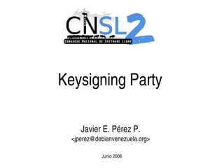 Keysigning Party

         Javier E. Pérez P.
      <jperez@debianvenezuela.org>

                Junio 2006
                      
 