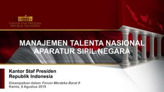 Kantor Staf Presiden
Republik Indonesia
Disampaikan dalam Forum Merdeka Barat 9
Kamis, 8 Agustus 2019
MANAJEMEN TALENTA NASIONAL
APARATUR SIPIL NEGARA
 