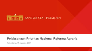 Pelaksanaan Prioritas Nasional Reforma Agraria
Palembang, 11 Agustus 2017
 