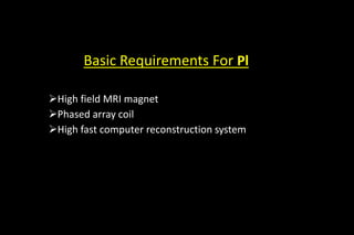 Basic Requirements For Pl
High field MRI magnet
Phased array coil
High fast computer reconstruction system
 