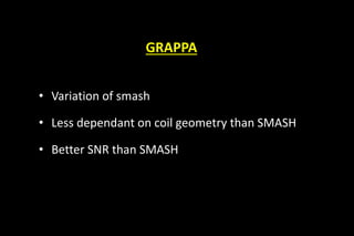GRAPPA
• Variation of smash
• Less dependant on coil geometry than SMASH
• Better SNR than SMASH
 