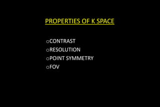 PROPERTIES OF K SPACE
oCONTRAST
oRESOLUTION
oPOINT SYMMETRY
oFOV
 