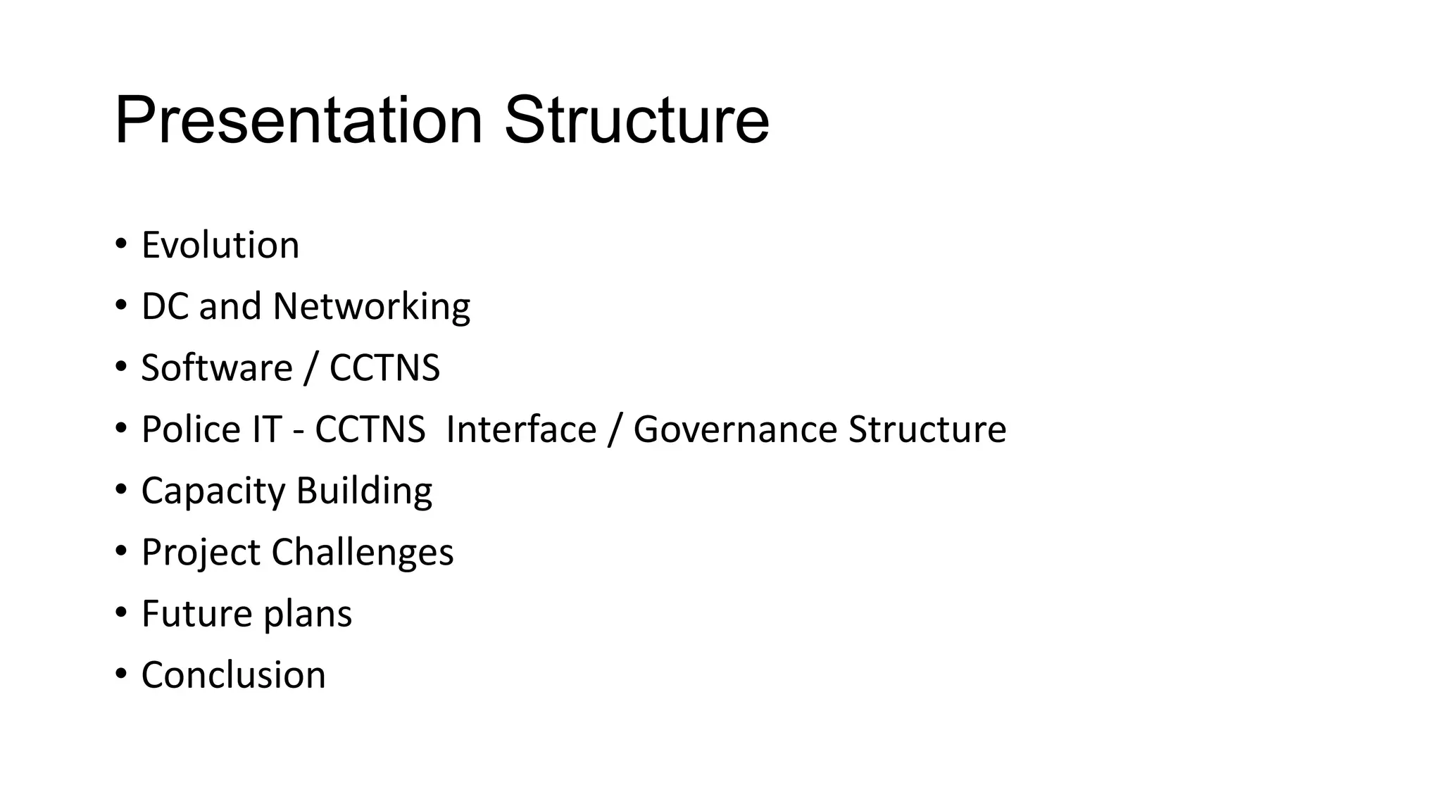 Presentation Structure
• Evolution
• DC and Networking
• Software / CCTNS
• Police IT - CCTNS Interface / Governance Structure
• Capacity Building
• Project Challenges
• Future plans
• Conclusion
 