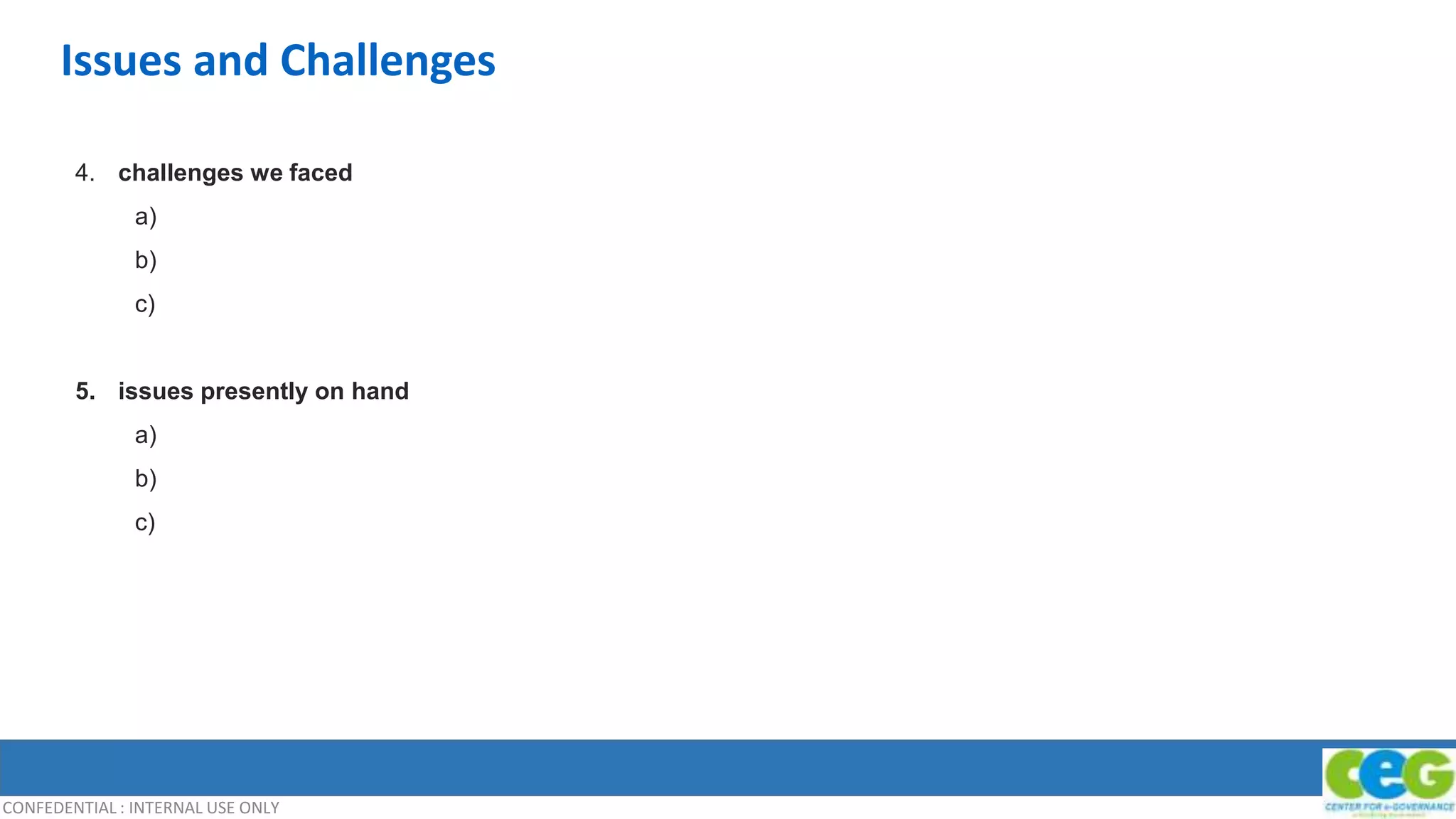 CONFEDENTIAL : INTERNAL USE ONLY
Issues and Challenges
4. challenges we faced
a)
b)
c)
5. issues presently on hand
a)
b)
c)
 
