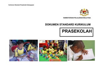 Kurikulum Standard Prasekolah Kebangsaan
DOKUMEN STANDARD KURIKULUM
PRASEKOLAH
KEMENTERIAN PELAJARAN MALAYSIA
 
