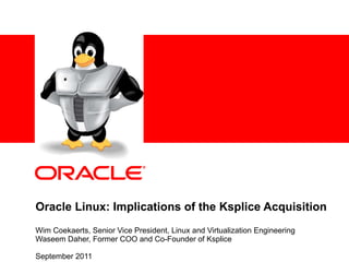 Oracle Linux: Implications of the Ksplice Acquisition Wim Coekaerts, Senior Vice President, Linux and Virtualization Engineering Waseem Daher, Former COO and Co-Founder of Ksplice September 2011 