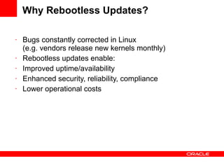 Why Rebootless Updates? Bugs constantly corrected in Linux (e.g. vendors release new kernels monthly) Rebootless updates enable: Improved uptime/availability Enhanced security, reliability, compliance Lower operational costs 