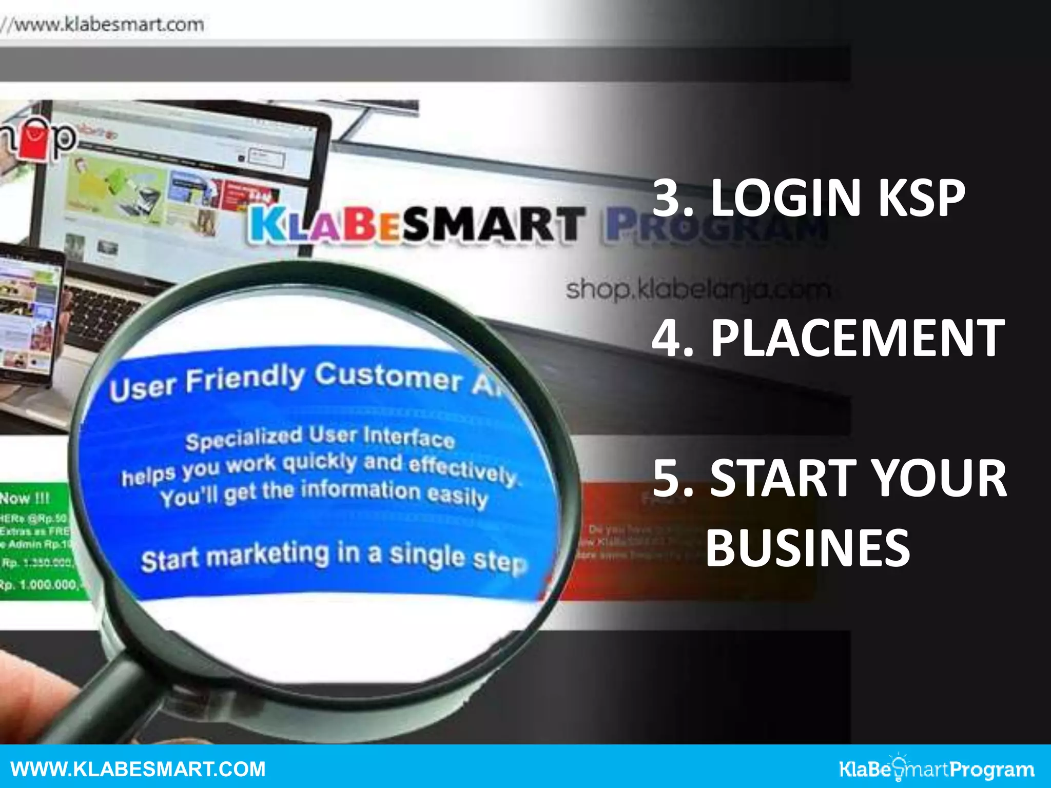 WWW.KLABESMART.COM
3. LOGIN KSP
4. PLACEMENT
5. START YOUR
BUSINES
 