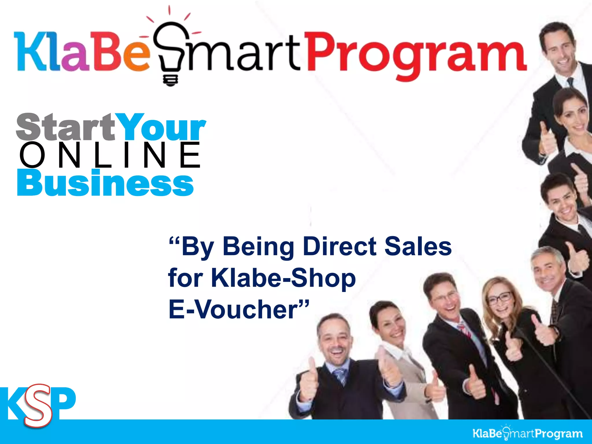 StartYour
O N L I N E
Business
K P
“By Being Direct Sales
for Klabe-Shop
E-Voucher”
 
