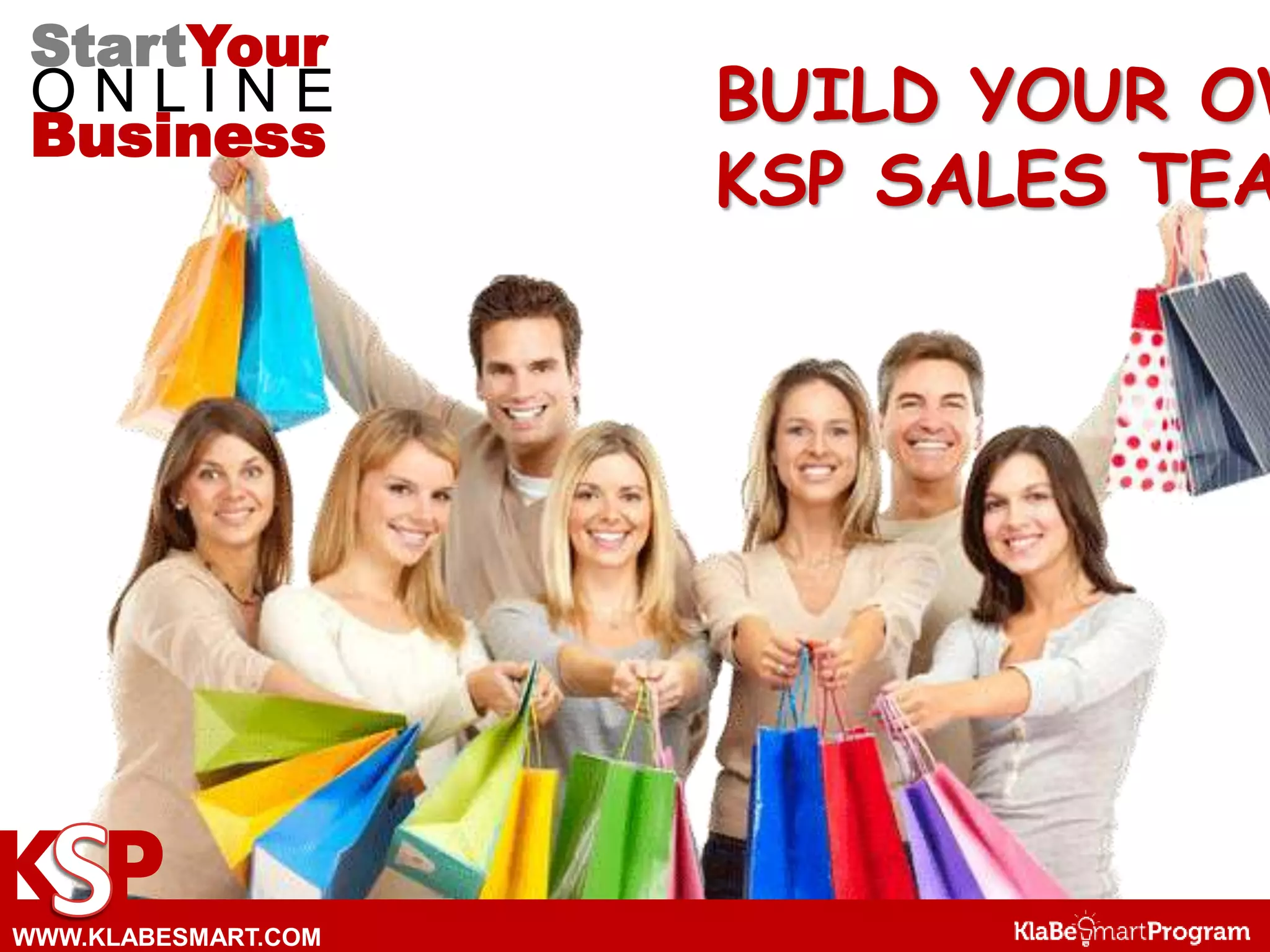 K P
BUILD YOUR OW
KSP SALES TEA
StartYour
O N L I N E
Business
WWW.KLABESMART.COM
 