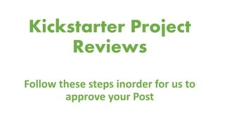 Kickstarter Project
Reviews
Follow these steps inorder for us to
approve your Post
 