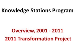 Knowledge Stations Program


   Overview, 2001 - 2011
 2011 Transformation Project
 