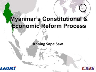 Myanmar’s Constitutional & 
Economic Reform Process 
Khaing Sape Saw 
 