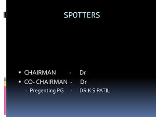 SPOTTERS
 CHAIRMAN - Dr
 CO- CHAIRMAN - Dr
 Pregenting PG - DR K S PATIL
 